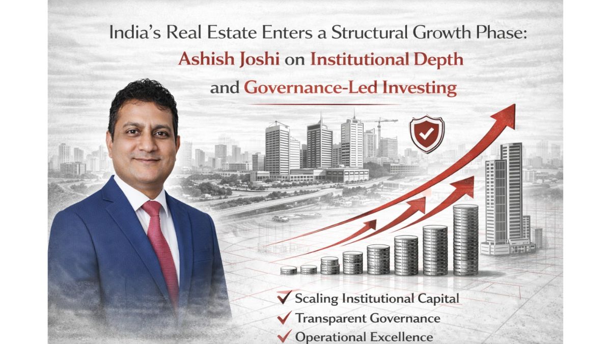 India’s Real Estate Enters a Structural Growth Phase: Ashish Joshi on Institutional Depth and Governance-Led Investing